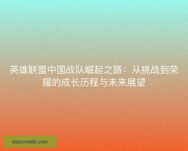 英雄联盟中国战队崛起之路：从挑战到荣耀的成长历程与未来展望