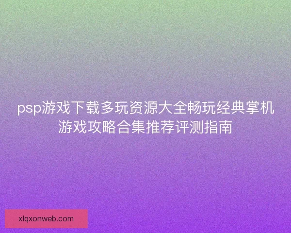 psp游戏下载多玩资源大全畅玩经典掌机游戏攻略合集推荐评测指南