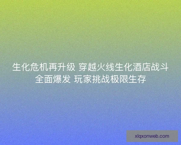 生化危机再升级 穿越火线生化酒店战斗全面爆发 玩家挑战极限生存
