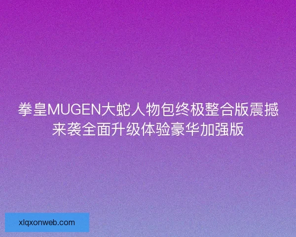 拳皇MUGEN大蛇人物包终极整合版震撼来袭全面升级体验豪华加强版