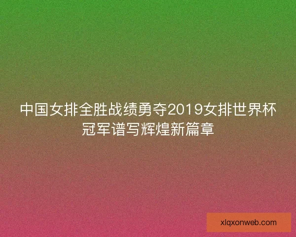 中国女排全胜战绩勇夺2019女排世界杯冠军谱写辉煌新篇章