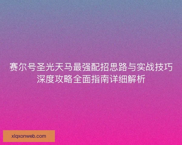 赛尔号圣光天马最强配招思路与实战技巧深度攻略全面指南详细解析