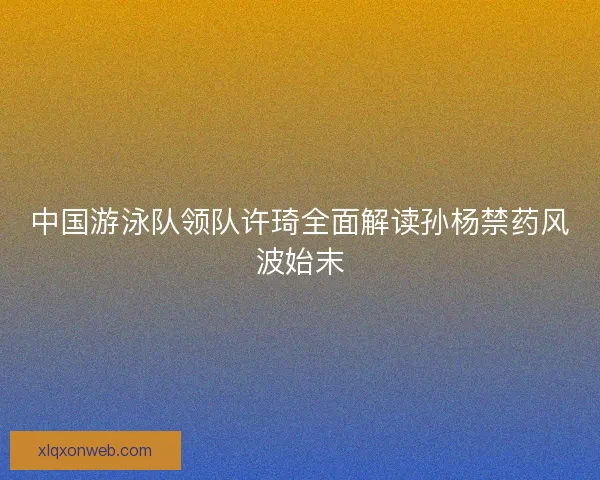 中国游泳队领队许琦全面解读孙杨禁药风波始末