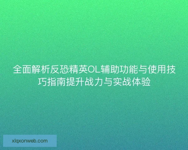 全面解析反恐精英OL辅助功能与使用技巧指南提升战力与实战体验