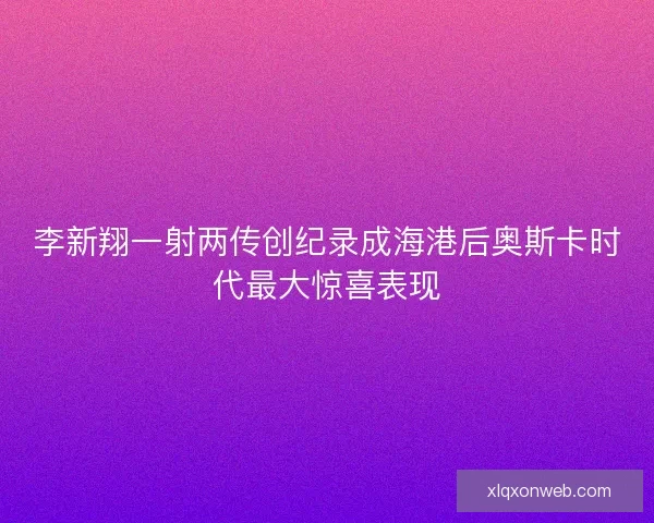 李新翔一射两传创纪录成海港后奥斯卡时代最大惊喜表现