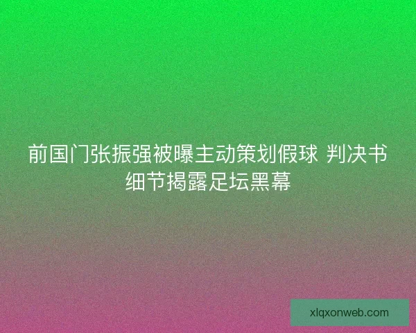 前国门张振强被曝主动策划假球 判决书细节揭露足坛黑幕